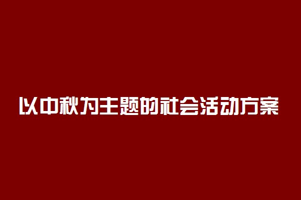 以中秋为主题的社会活动方案 有什么有趣活动