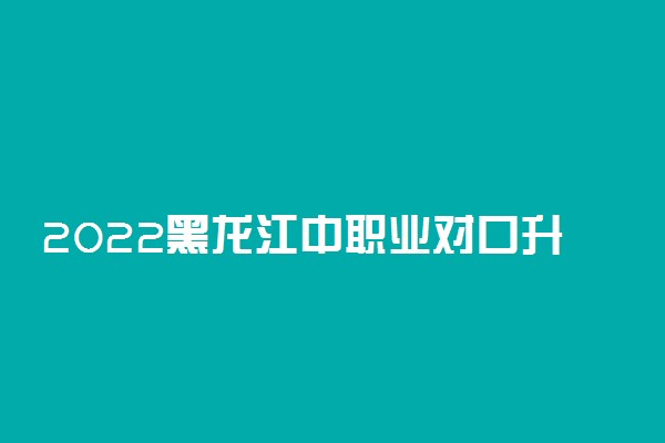 2022黑龙江中职业对口升学高职专科最后一次征集志愿投档分数线 多少分投档