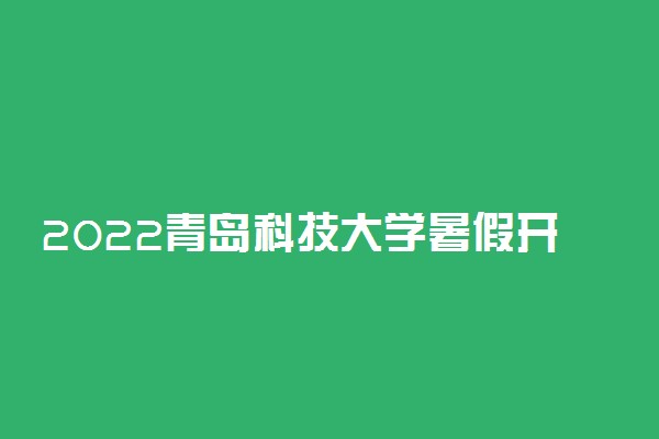 2022青岛科技大学暑假开学时间是什么时候 新生几号入学