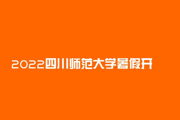 2022四川师范大学暑假开学时间是什么时候 新生几号入学
