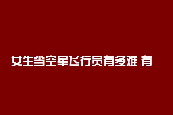 女生当空军飞行员有多难 有什么条件