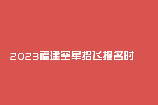 2023福建空军招飞报名时间及网址入口 在哪报名