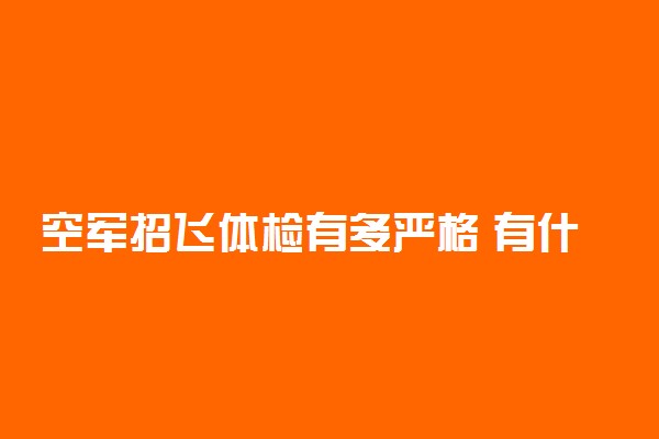 空军招飞体检有多严格 有什么要求