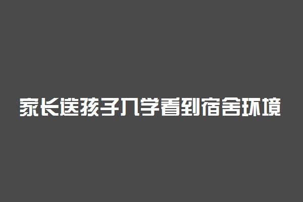 家长送孩子入学看到宿舍环境懵了怎么回事