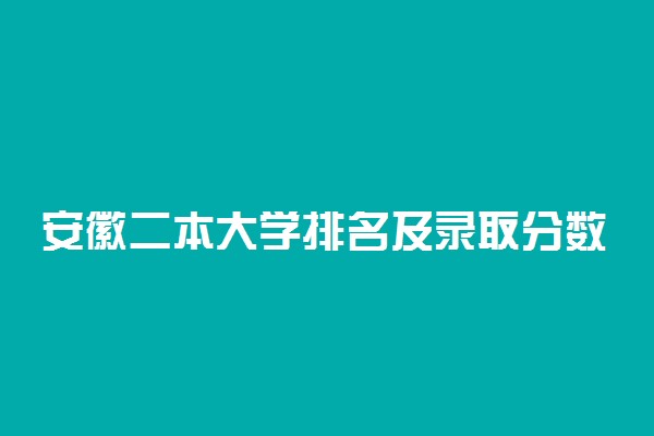 安徽二本大学排名及录取分数线文理科汇总（2023高考参考）