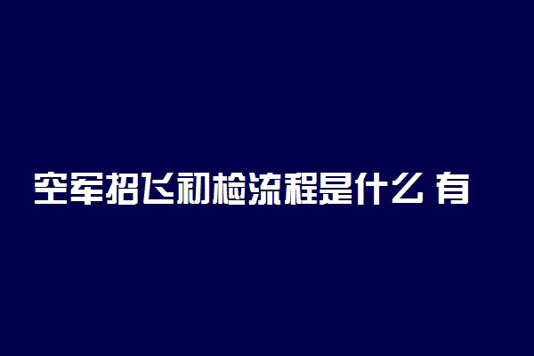 空军招飞初检流程是什么 有哪些项目