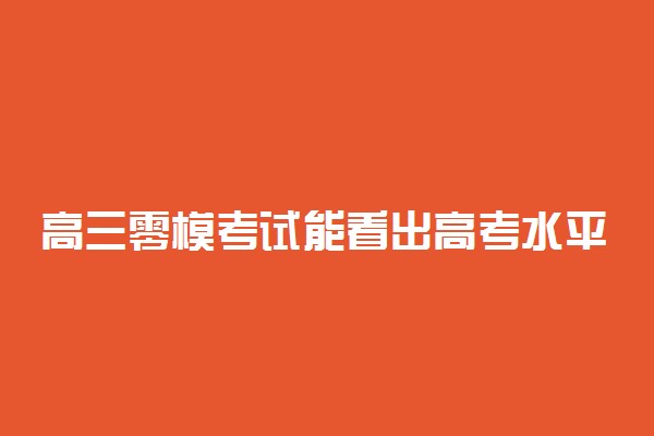 高三零模考试能看出高考水平吗   成绩重要吗