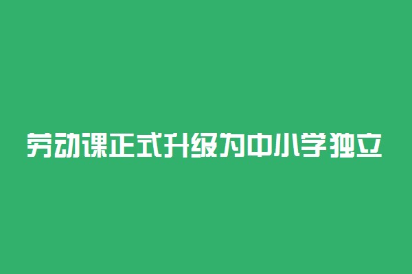 劳动课正式升级为中小学独立课程 要求平均每周不少于1课时