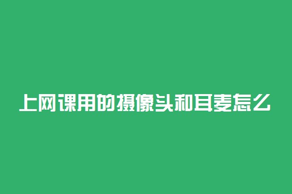 上网课用的摄像头和耳麦怎么选择