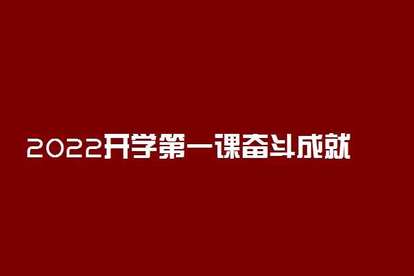 2022开学第一课奋斗成就梦想作文素材金句 观后感范文