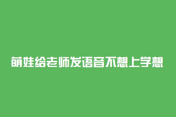 萌娃给老师发语音不想上学想捡垃圾 具体怎么回事