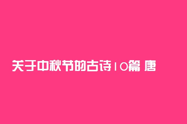 关于中秋节的古诗10篇 唐诗宋词推荐