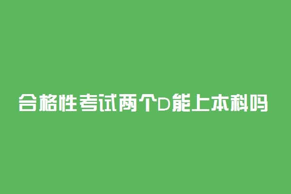 合格性考试两个D能上本科吗 有必要参加补考吗