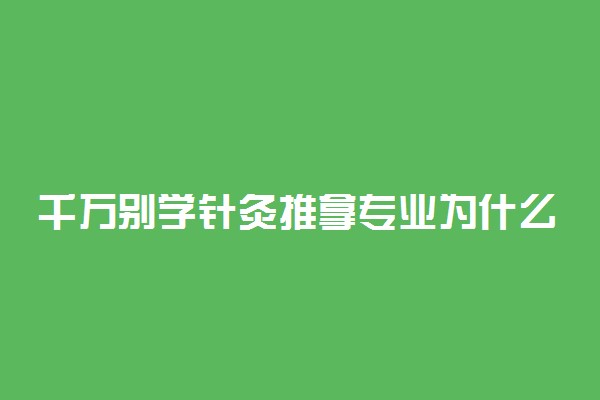 千万别学针灸推拿专业为什么 就业前景好吗