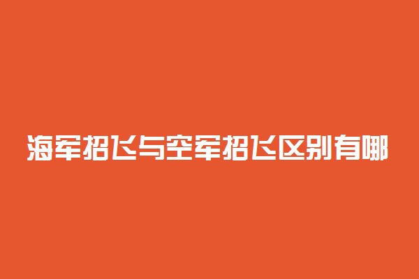 海军招飞与空军招飞区别有哪些 有何异同