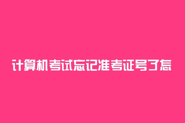 计算机考试忘记准考证号了怎么办 怎么查询成绩