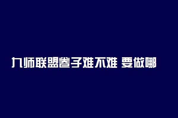 九师联盟卷子难不难 要做哪些准备