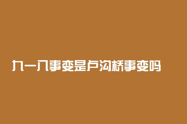 九一八事变是卢沟桥事变吗 具体情况是怎样的