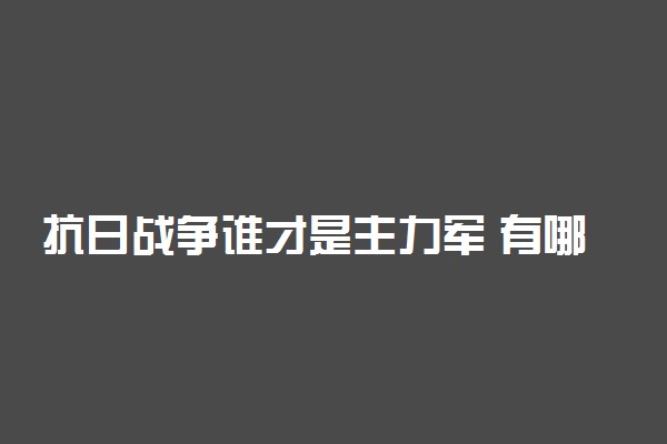 抗日战争谁才是主力军 有哪些胜利经验