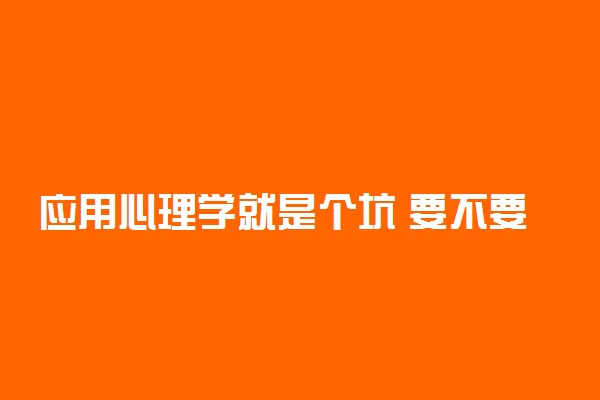 应用心理学就是个坑 要不要学心理学