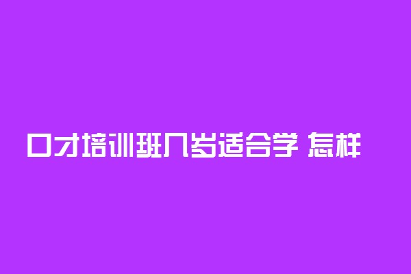 口才培训班几岁适合学 怎样选口才班