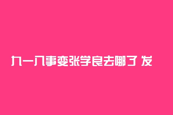 九一八事变张学良去哪了 发生了什么