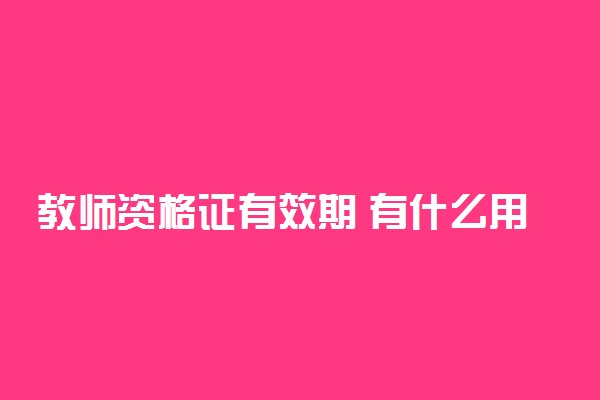 教师资格证有效期 有什么用