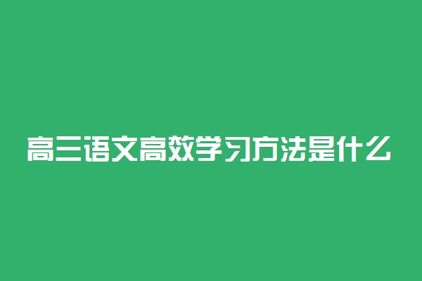 高三语文高效学习方法是什么 有哪些学习技巧