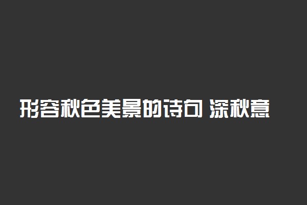 形容秋色美景的诗句 深秋意境很美的句子