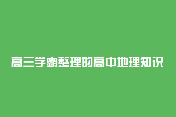 高三学霸整理的高中地理知识点合集