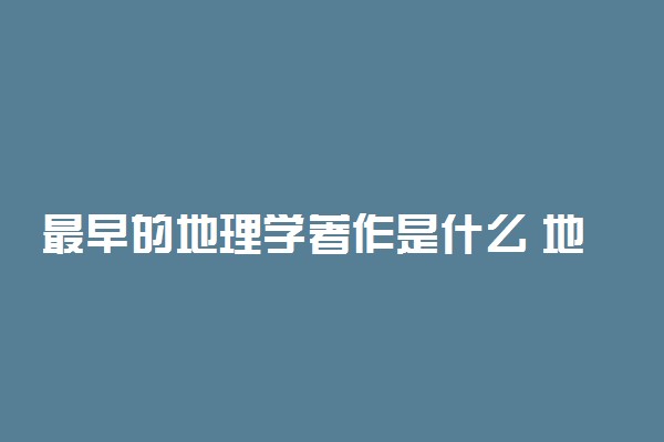 最早的地理学著作是什么 地理学之父