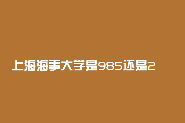 上海海事大学是985还是211学校？很厉害吗？