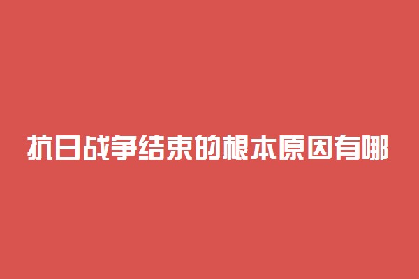 抗日战争结束的根本原因有哪些 有什么感想