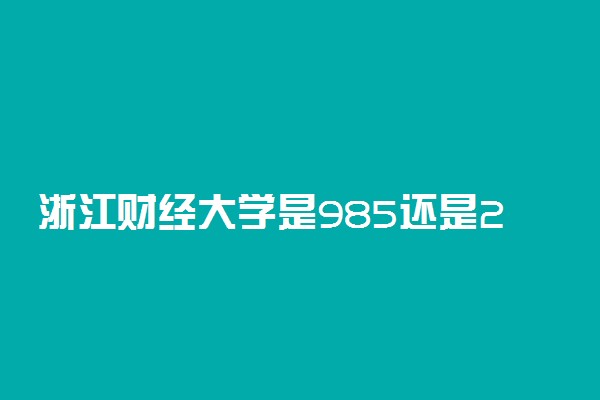 浙江财经大学是985还是211学校？很厉害吗？