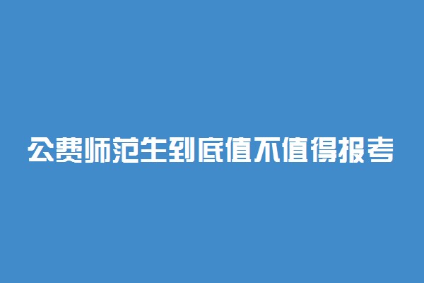 公费师范生到底值不值得报考 要履行哪些义务