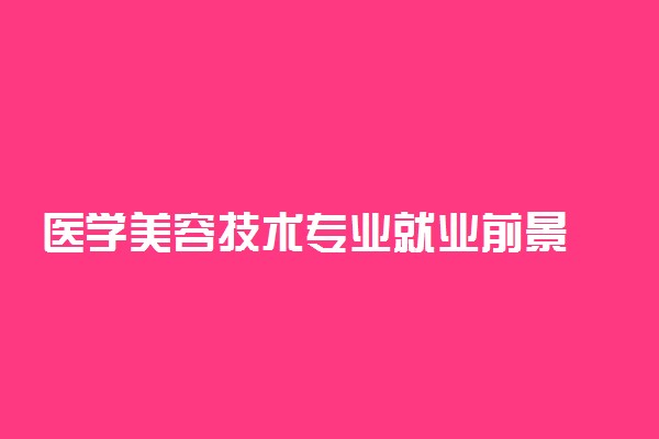 医学美容技术专业就业前景 能找什么工作