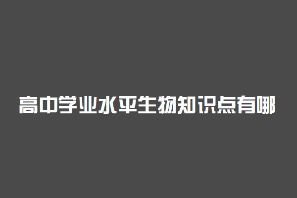 高中学业水平生物知识点有哪些 考点合集