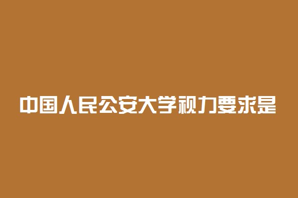 中国人民公安大学视力要求是什么 有哪些标准