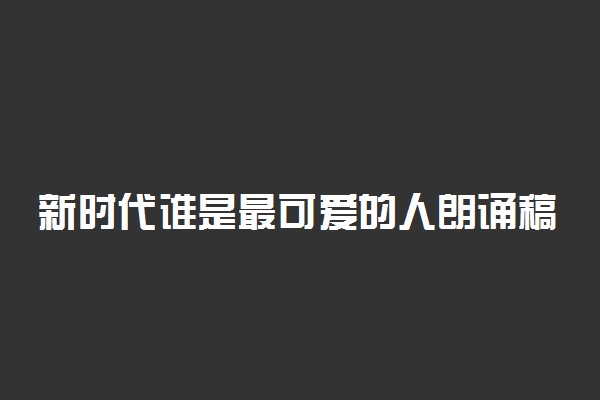 新时代谁是最可爱的人朗诵稿