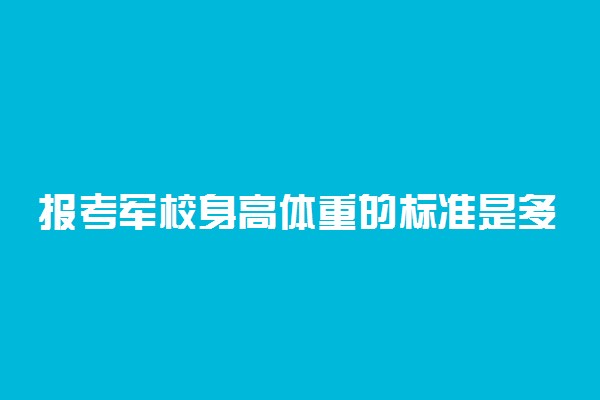 报考军校身高体重的标准是多少 其他要求有哪些