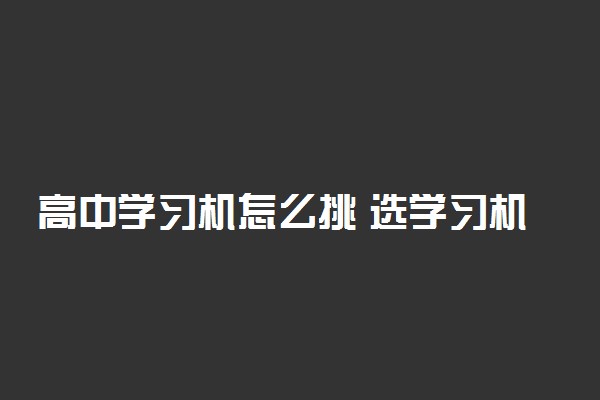 高中学习机怎么挑 选学习机的技巧