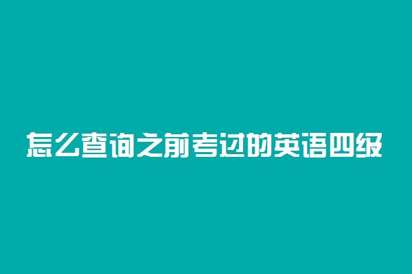 怎么查询之前考过的英语四级成绩 有什么方法