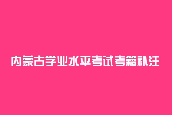 内蒙古学业水平考试考籍补注册及选课报名10月8日开始