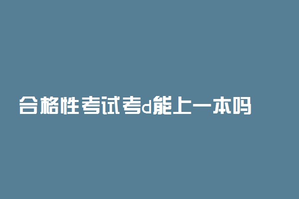 合格性考试考d能上一本吗 对其他考试有影响吗