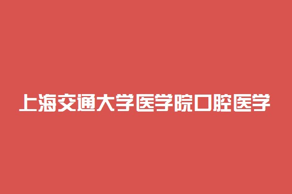 上海交通大学医学院口腔医学录取分数线2022年：含八年制本硕博连读最低位次