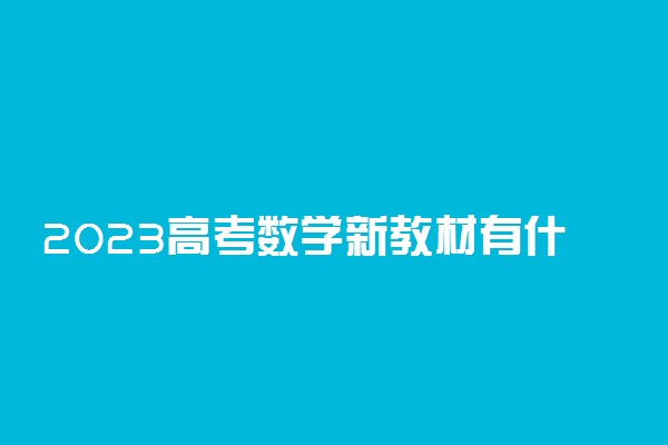 2023高考数学新教材有什么新变化 如何应对