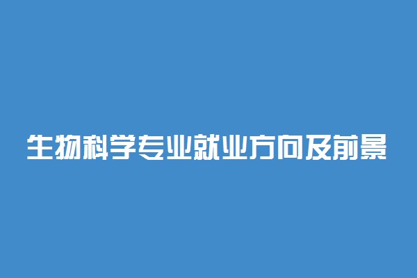 生物科学专业就业方向及前景怎么样