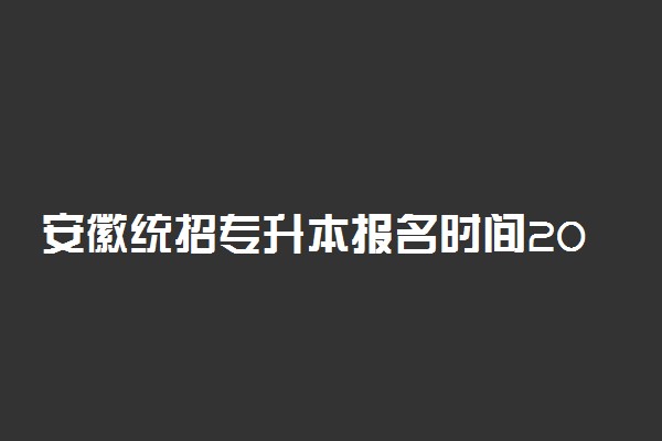安徽统招专升本报名时间2023 大三才准备来的及吗