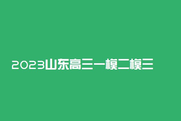 2023山东高三一模二模三模具体时间安排