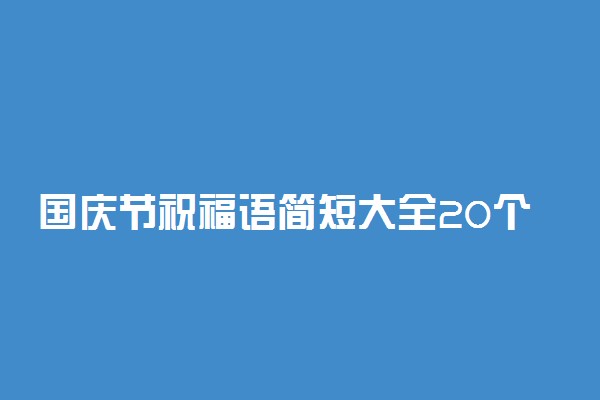 国庆节祝福语简短大全20个字左右